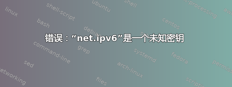 错误：“net.ipv6”是一个未知密钥