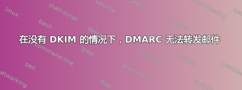 在没有 DKIM 的情况下，DMARC 无法转发邮件