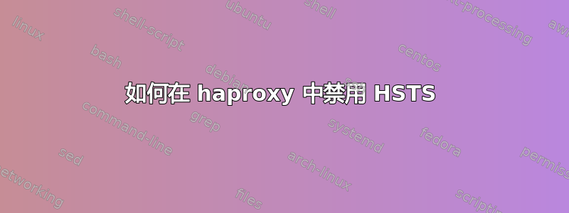 如何在 haproxy 中禁用 HSTS