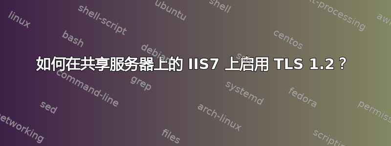 如何在共享服务器上的 IIS7 上启用 TLS 1.2？