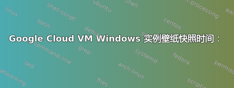 Google Cloud VM Windows 实例壁纸快照时间：