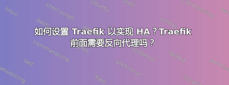 如何设置 Traefik 以实现 HA？Traefik 前面需要反向代理吗？