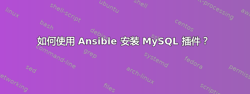 如何使用 Ansible 安装 MySQL 插件？