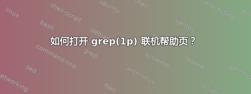 如何打开 grep(1p) 联机帮助页？