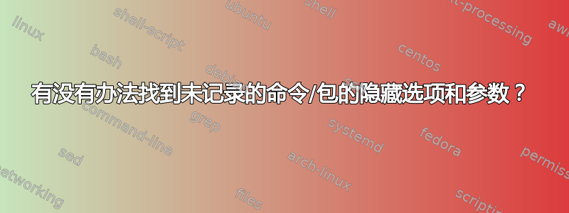 有没有办法找到未记录的命令/包的隐藏选项和参数？