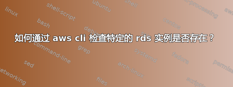 如何通过 aws cli 检查特定的 rds 实例是否存在？