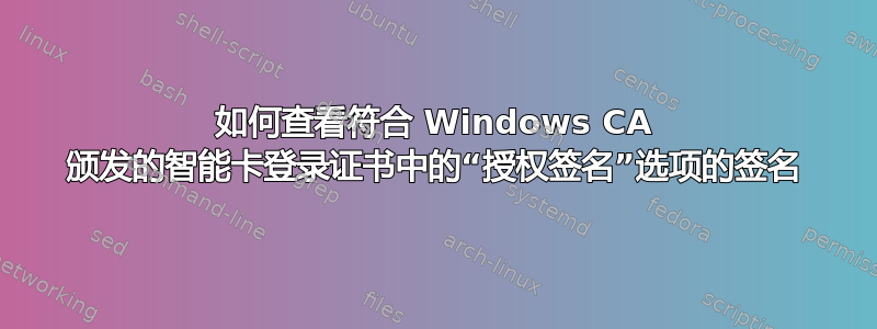 如何查看符合 Windows CA 颁发的智能卡登录证书中的“授权签名”选项的签名