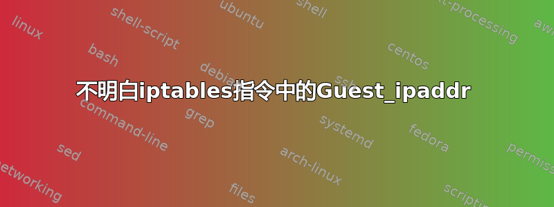 不明白iptables指令中的Guest_ipaddr