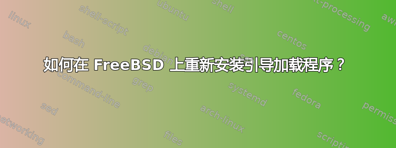 如何在 FreeBSD 上重新安装引导加载程序？