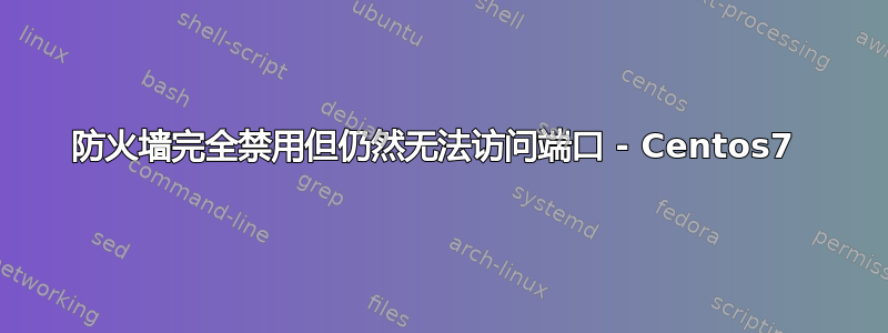 防火墙完全禁用但仍然无法访问端口 - Centos7 