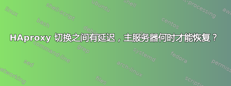 HAproxy 切换之间有延迟，主服务器何时才能恢复？