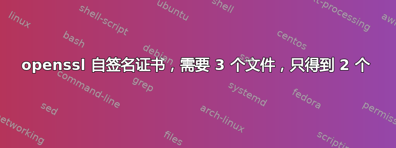 openssl 自签名证书，需要 3 个文件，只得到 2 个