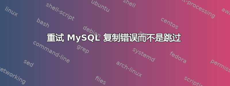 重试 MySQL 复制错误而不是跳过