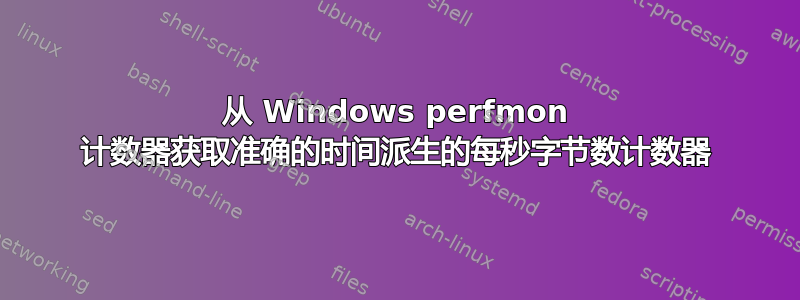 从 Windows perfmon 计数器获取准确的时间派生的每秒字节数计数器