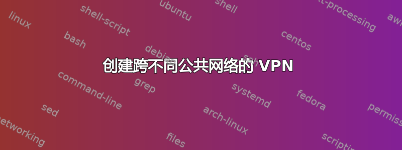 创建跨不同公共网络的 VPN