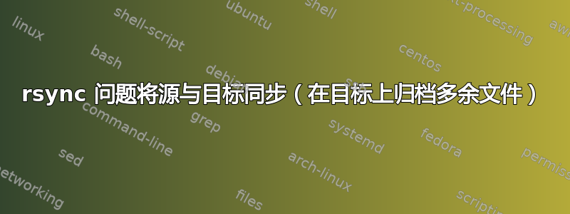 rsync 问题将源与目标同步（在目标上归档多余文件）