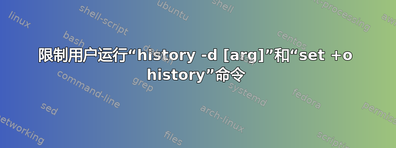 限制用户运行“history -d [arg]”和“set +o history”命令