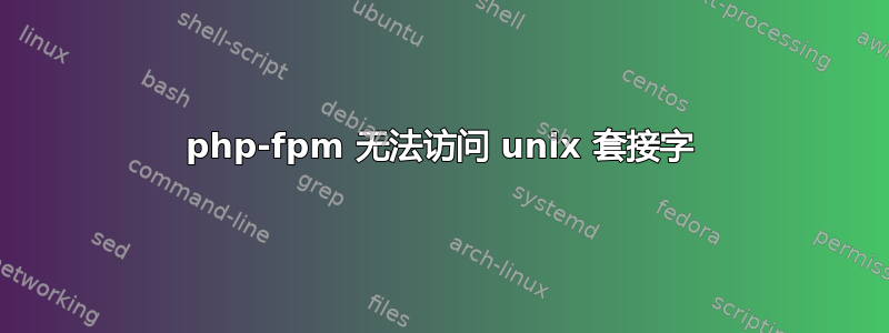 php-fpm 无法访问 unix 套接字