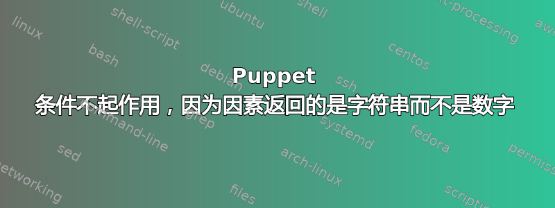 Puppet 条件不起作用，因为因素返回的是字符串而不是数字