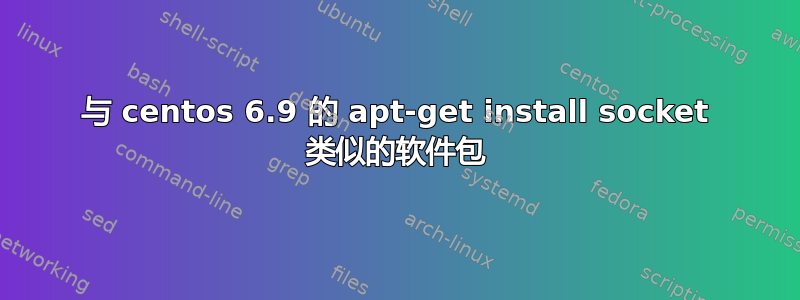 与 centos 6.9 的 apt-get install socket 类似的软件包