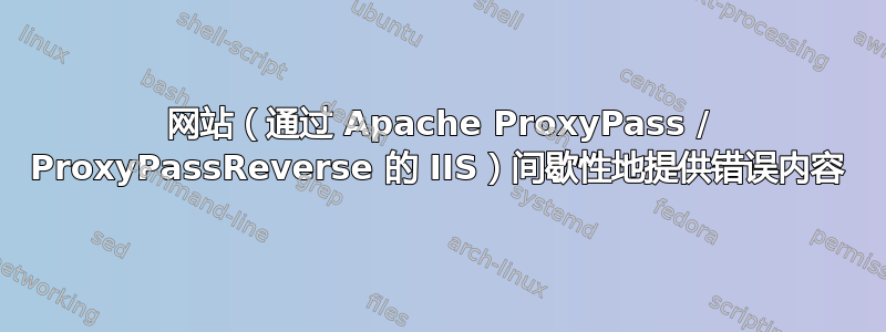 网站（通过 Apache ProxyPass / ProxyPassReverse 的 IIS）间歇性地提供错误内容