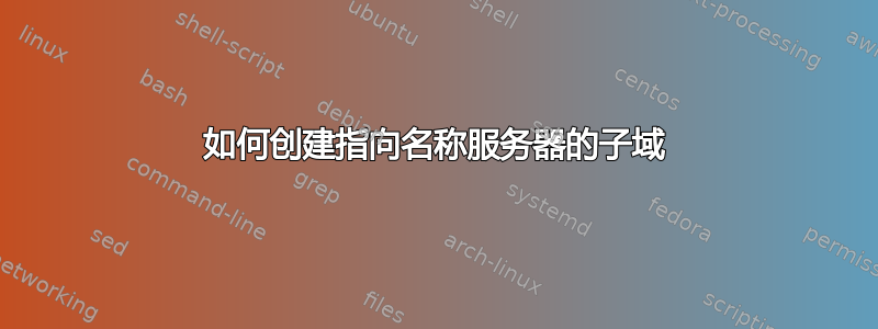 如何创建指向名称服务器的子域