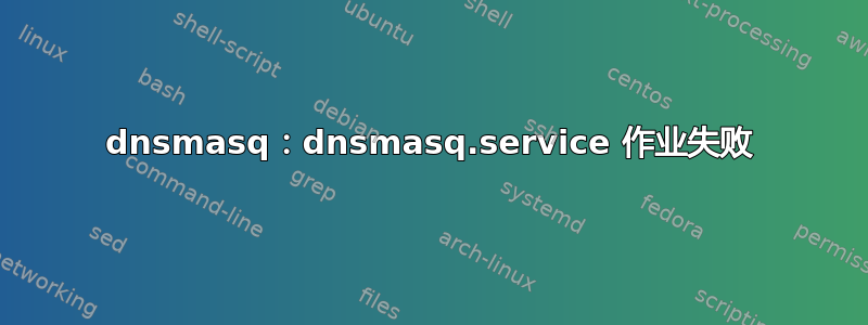 dnsmasq：dnsmasq.service 作业失败