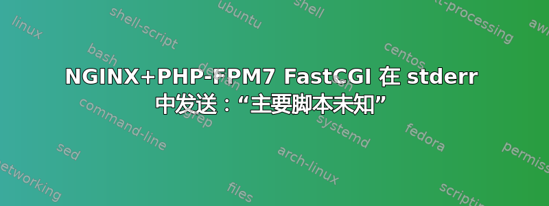 NGINX+PHP-FPM7 FastCGI 在 stderr 中发送：“主要脚本未知”