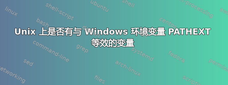 Unix 上是否有与 Windows 环境变量 PATHEXT 等效的变量