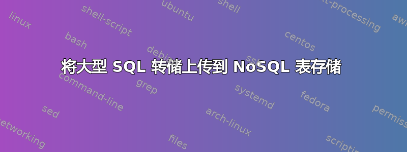 将大型 SQL 转储上传到 NoSQL 表存储