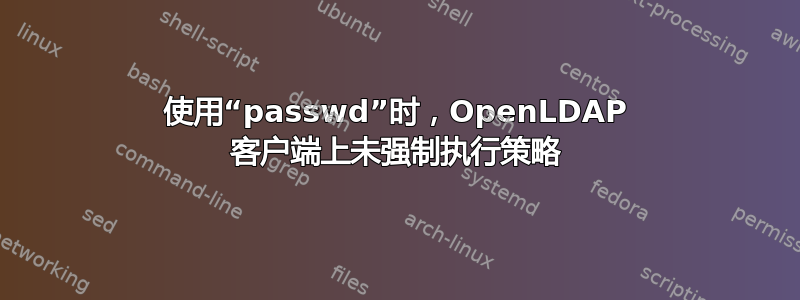 使用“passwd”时，OpenLDAP 客户端上未强制执行策略