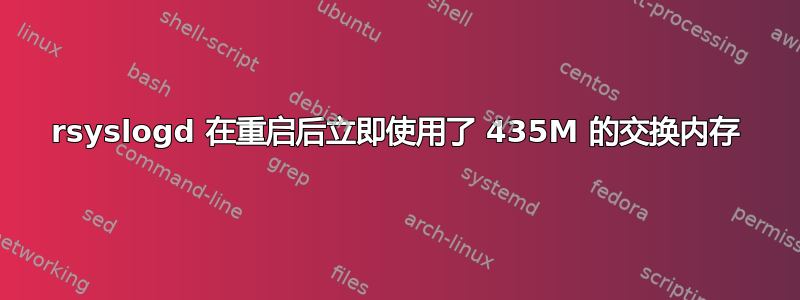 rsyslogd 在重启后立即使用了 435M 的交换内存