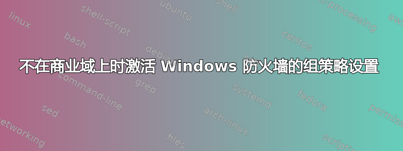 不在商业域上时激活 Windows 防火墙的组策略设置