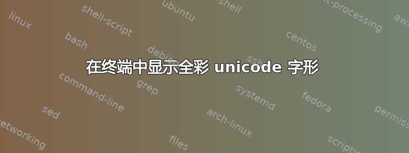 在终端中显示全彩 unicode 字形