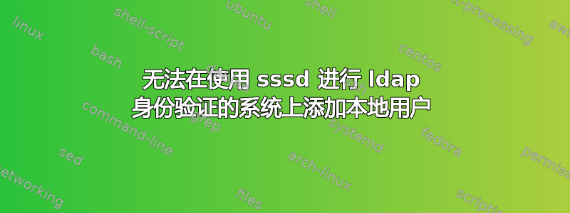 无法在使用 sssd 进行 ldap 身份验证的系统上添加本地用户