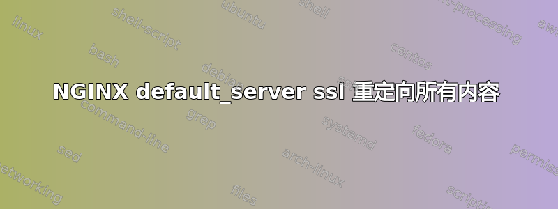 NGINX default_server ssl 重定向所有内容