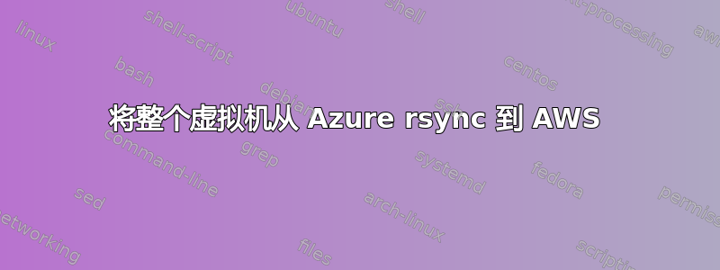 将整个虚拟机从 Azure rsync 到 AWS