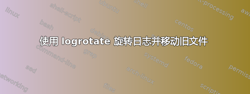 使用 logrotate 旋转日志并移动旧文件