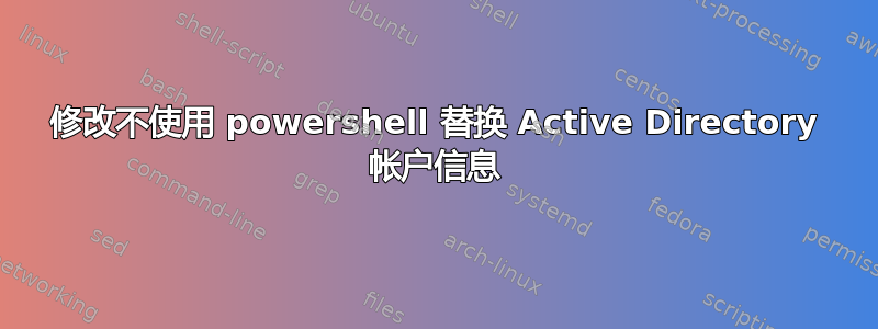 修改不使用 powershell 替换 Active Directory 帐户信息