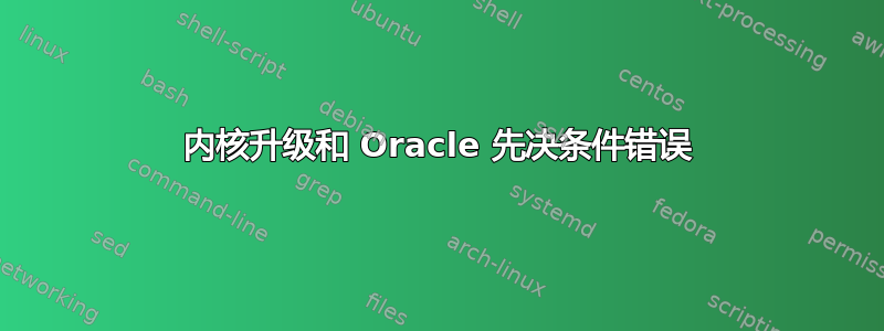 内核升级和 Oracle 先决条件错误