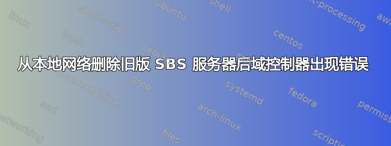 从本地网络删除旧版 SBS 服务器后域控制器出现错误