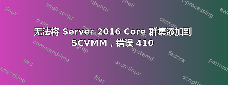 无法将 Server 2016 Core 群集添加到 SCVMM，错误 410