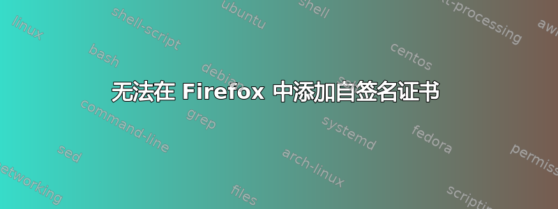 无法在 Firefox 中添加自签名证书