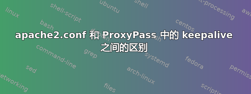 apache2.conf 和 ProxyPass 中的 keepalive 之间的区别