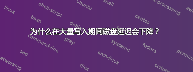 为什么在大量写入期间磁盘延迟会下降？