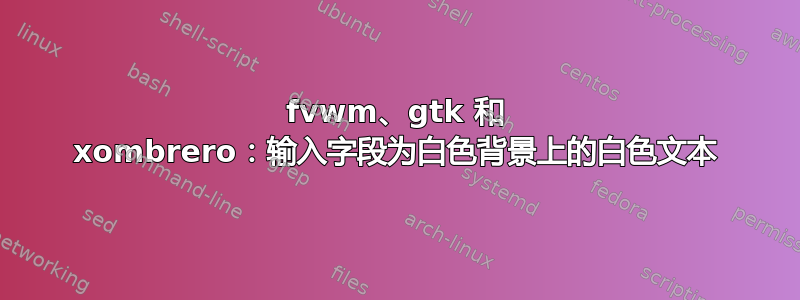 fvwm、gtk 和 xombrero：输入字段为白色背景上的白色文本