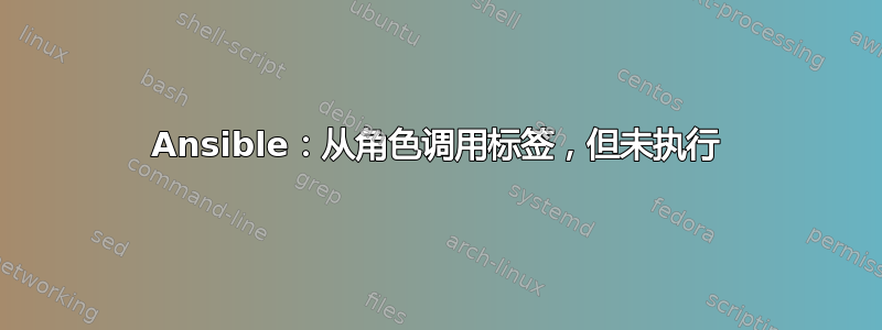 Ansible：从角色调用标签，但未执行