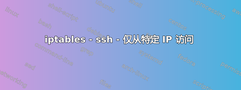 iptables - ssh - 仅从特定 IP 访问