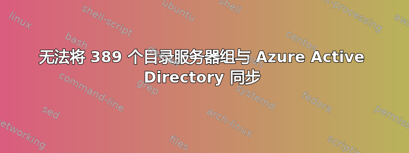 无法将 389 个目录服务器组与 Azure Active Directory 同步