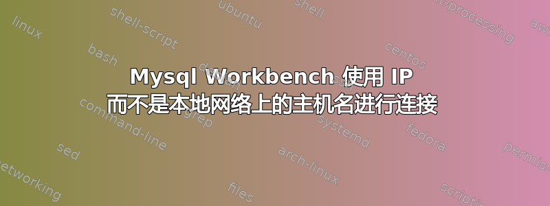 Mysql Workbench 使用 IP 而不是本地网络上的主机名进行连接